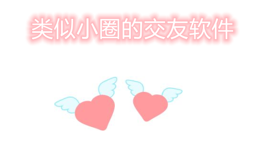 类似于小圈交友软件大全
