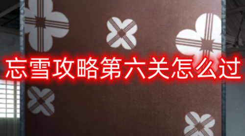 忘雪攻略第六关怎么过 忘雪攻略第六关详细攻略介绍