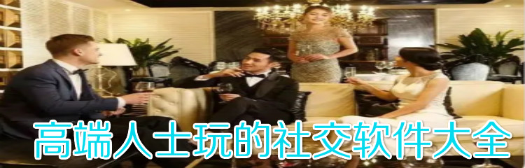 高端人士玩的社交软件大全