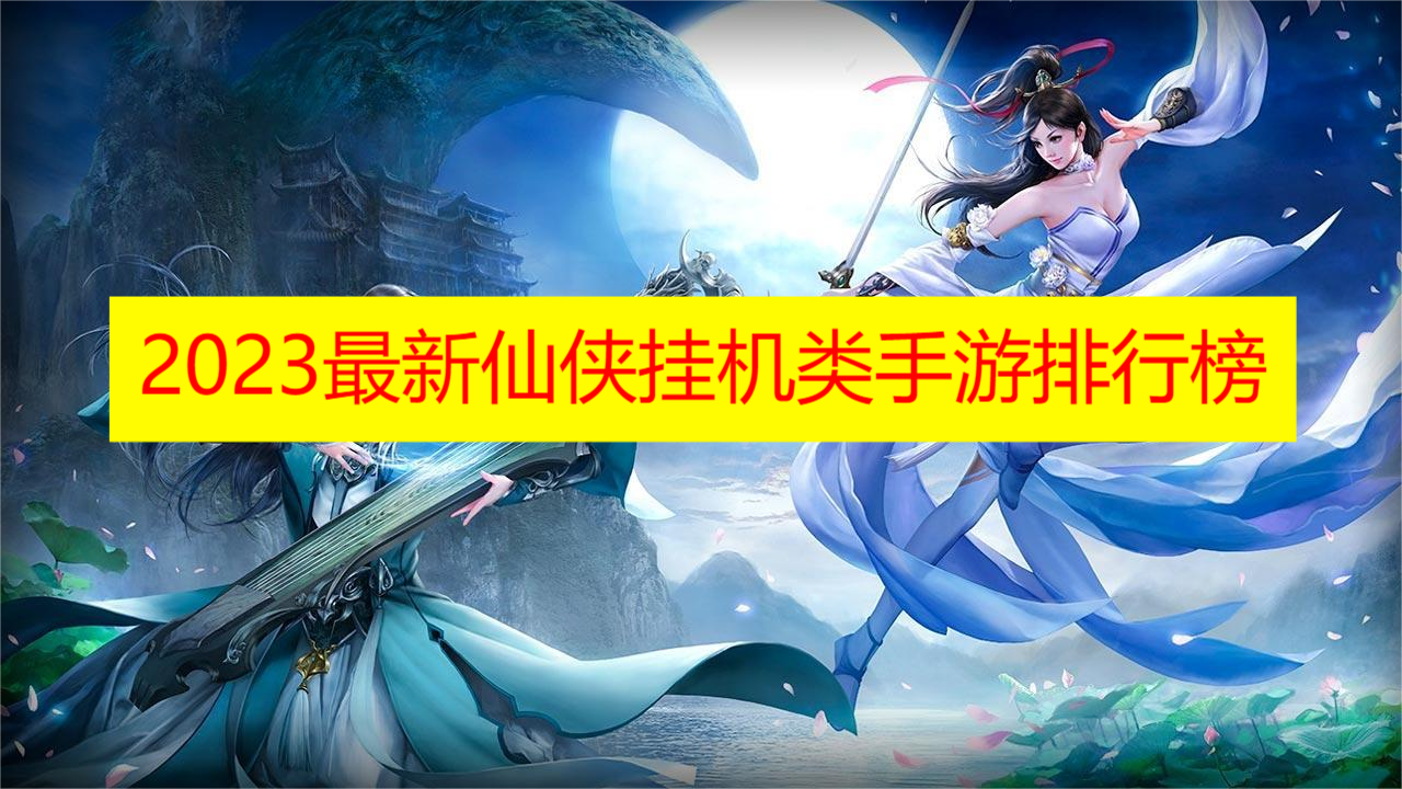 2023最新仙侠挂机类手游排行榜