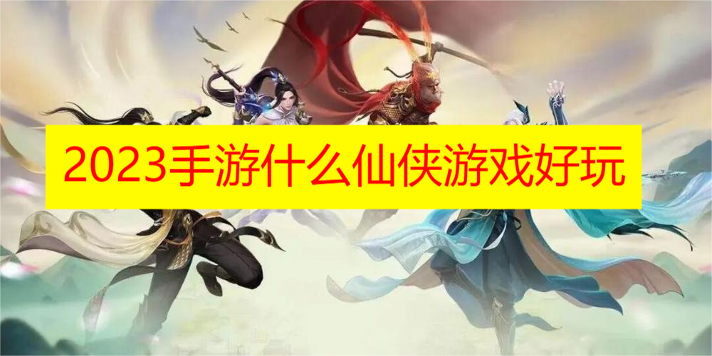 2023手游什么仙侠游戏好玩
