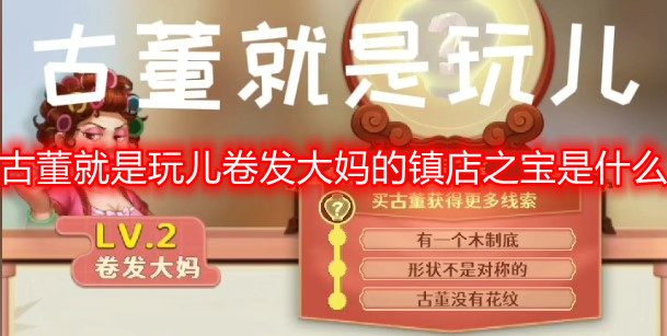 古董就是玩儿卷发大妈的镇店之宝是什么 lv2卷发大妈镇店之宝