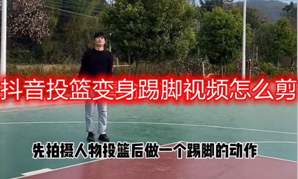抖音投篮变身踢脚视频怎么剪 投篮变身踢脚剪辑技巧