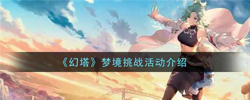 幻塔梦境挑战活动怎么做 幻塔梦境挑战活动介绍