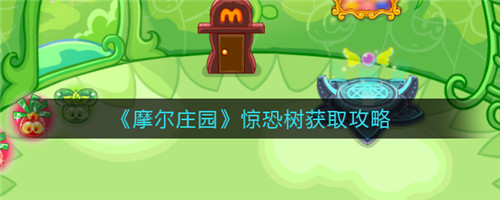 摩尔庄园惊恐树怎么获取 摩尔庄园惊恐树获取攻略