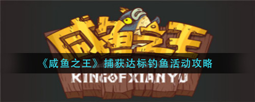 咸鱼之王捕获达标钓鱼活动怎么做 咸鱼之王捕获达标钓鱼活动攻略