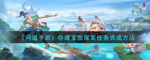 问道手游夺魂宝图探案任务怎么完成 问道手游夺魂宝图探案任务完成方法
