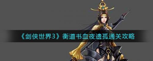 剑侠世界3衡道书血夜遗孤怎么通关 剑侠世界3衡道书血夜遗孤通关攻略