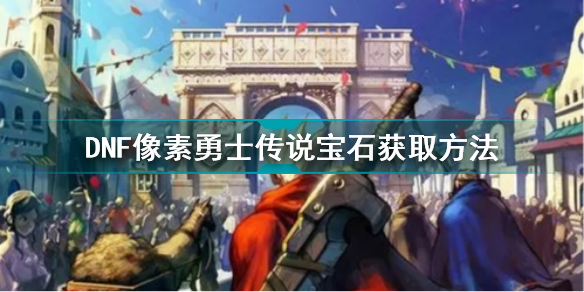 DNF像素勇士传说宝石获得方法介绍