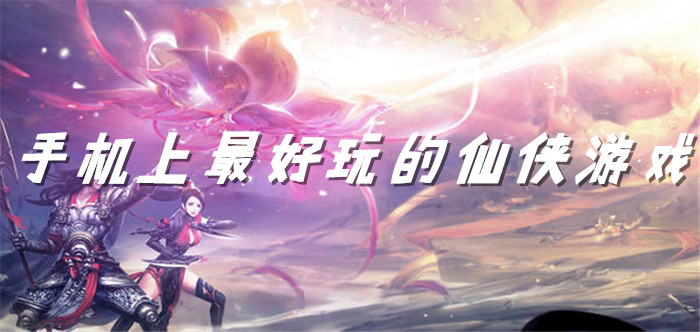 手机上最好玩的仙侠游戏