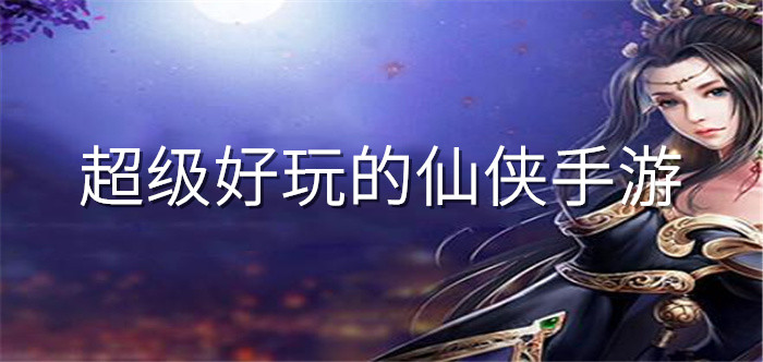 超级好玩的仙侠手游