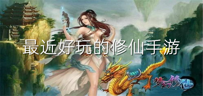 最近好玩的修仙手游