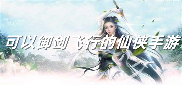 可以御剑飞行的仙侠手游