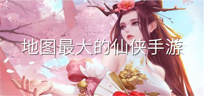 地图最大的仙侠手游