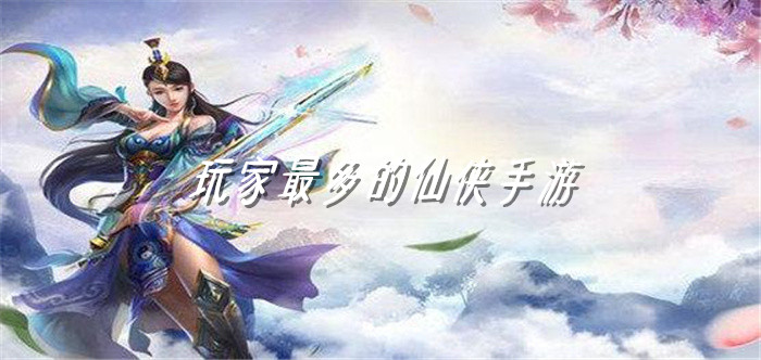 玩家最多的仙侠手游