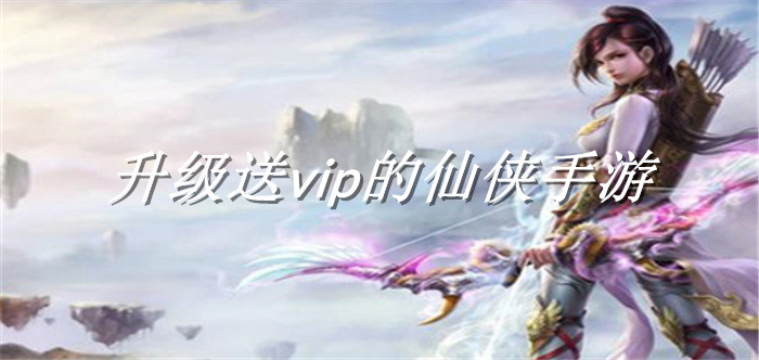 升级送vip的仙侠手游