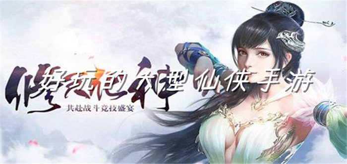 好玩的大型仙侠手游