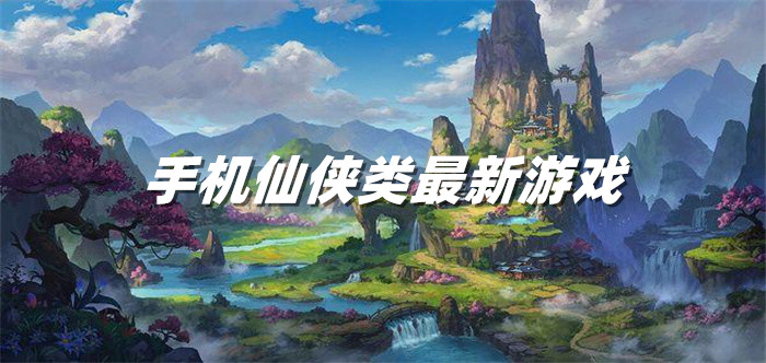 手机仙侠类最新游戏