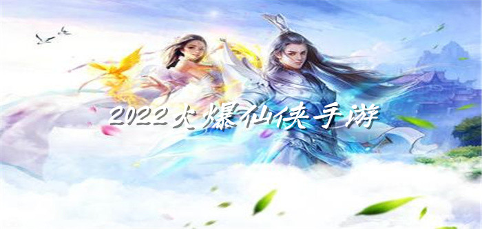 2022火爆仙侠手游