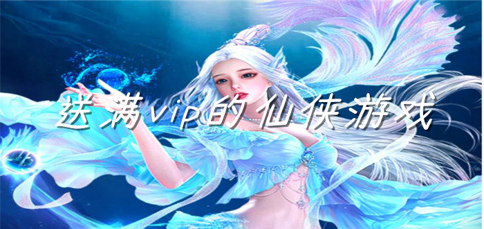 送满vip的仙侠游戏