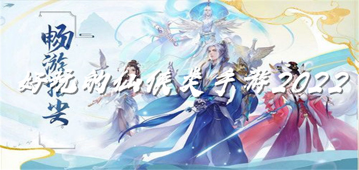 好玩的仙侠类手游2022