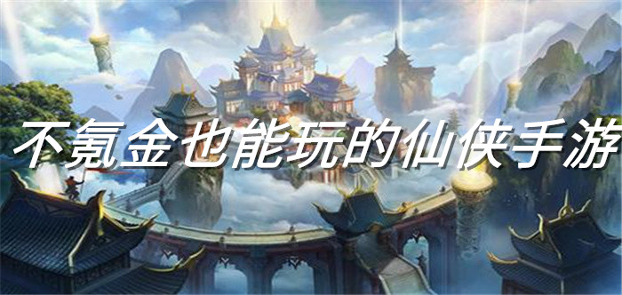不氪金也能玩的仙侠手游