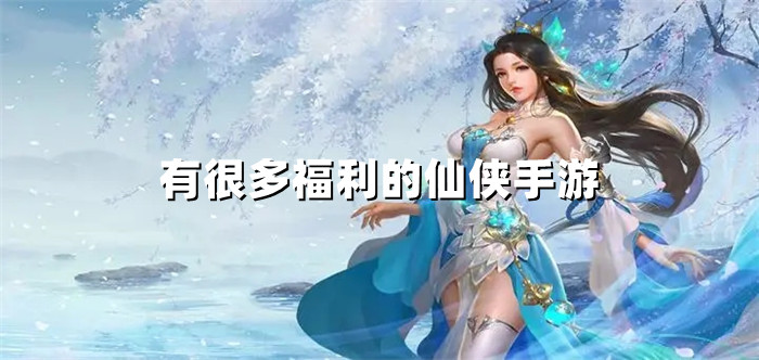 有很多福利的仙侠手游