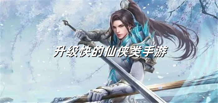 升级快的仙侠类手游