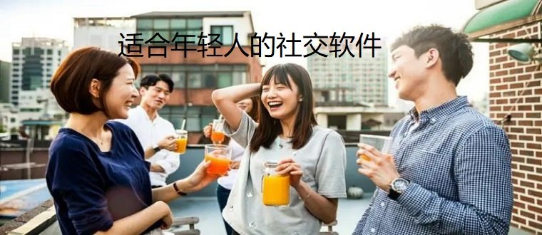 适合年轻人的社交软件推荐