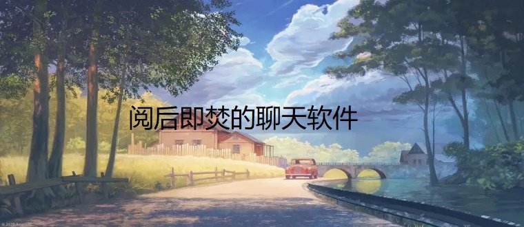 阅后即焚聊天软件推荐