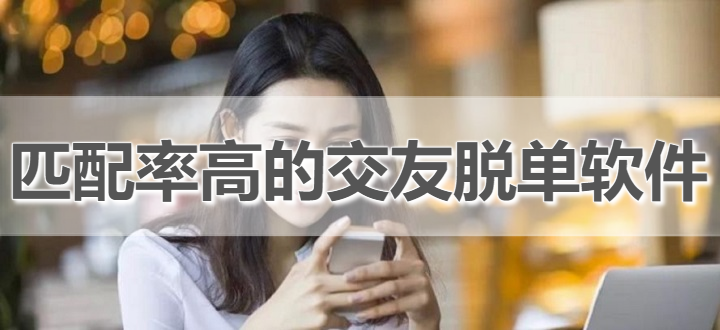 匹配率高交友脱单软件推荐