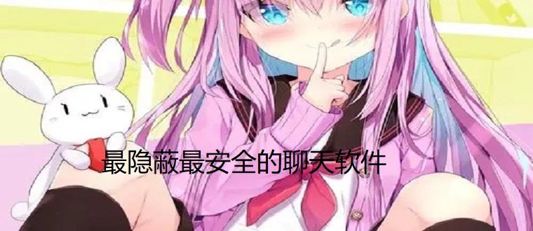 最隐蔽安全聊天软件推荐