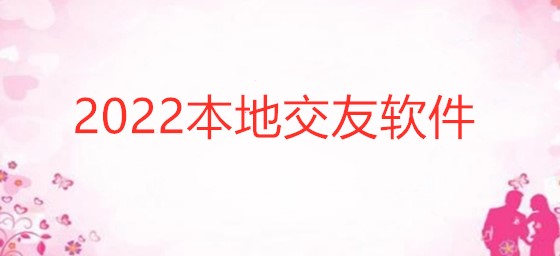 2022本地交友软件推荐
