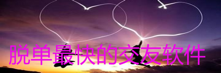 脱单最快交友软件推荐