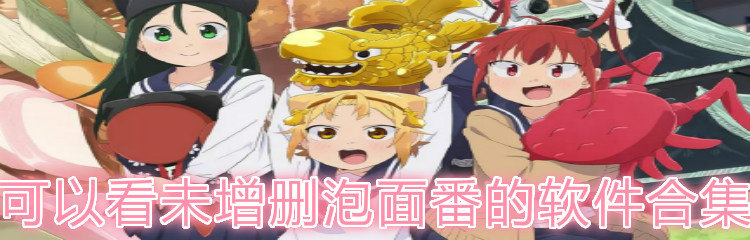 可看未删减泡面番软件合集