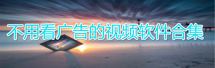 不用看广告视频软件合集