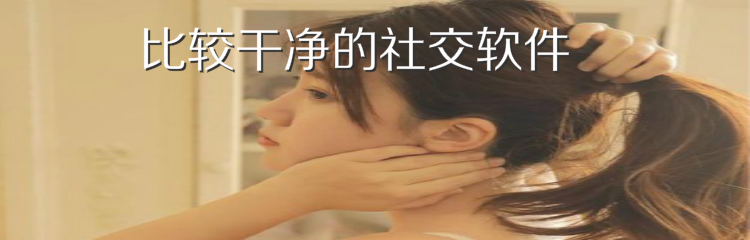 比较干净的社交软件推荐