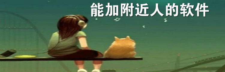 能加附近人的软件合集