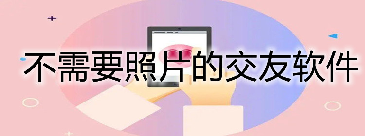 不需要照片的交友软件大全