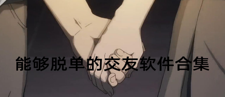 能脱单的交友软件合集