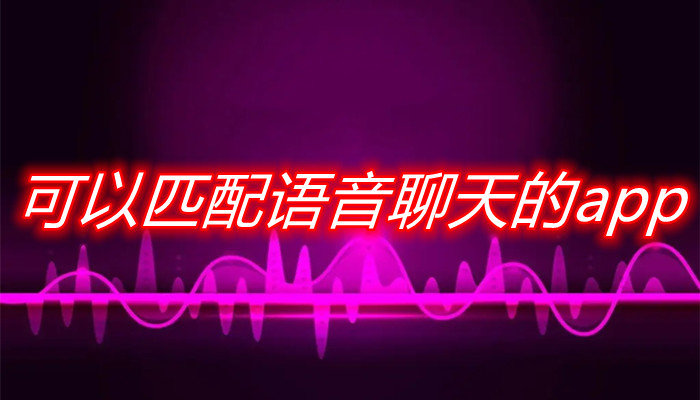 可匹配语音聊天软件推荐