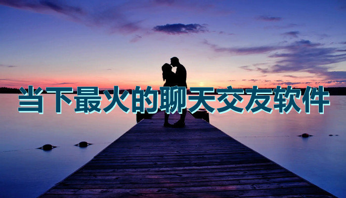 当下热门聊天交友软件推荐