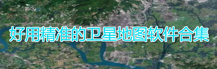 好用精准的卫星地图app合集