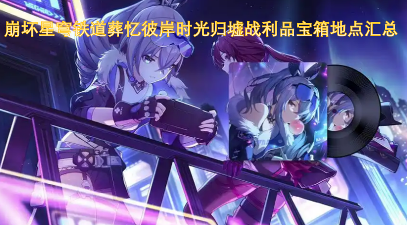 崩坏星穹铁道葬忆彼岸时光归墟战利品宝箱地点汇总