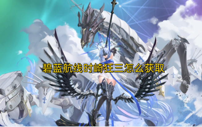 碧蓝航线时崎狂三怎么获取