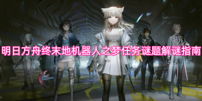 明日方舟终末地机器人之梦任务谜题解谜指南
