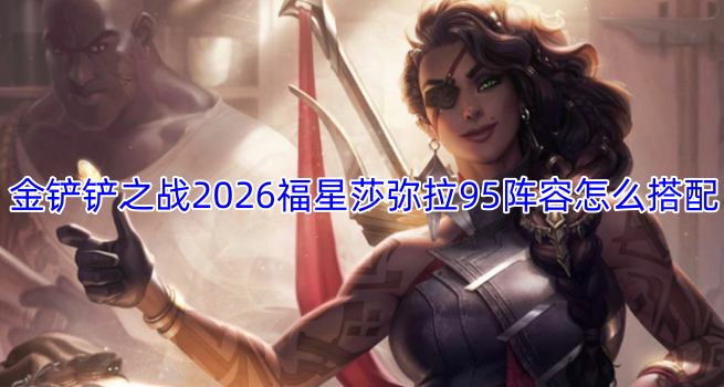 金铲铲之战2026福星莎弥拉95阵容怎么搭配